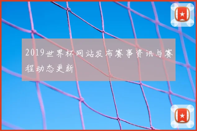 2019世界杯网站发布赛事资讯与赛程动态更新