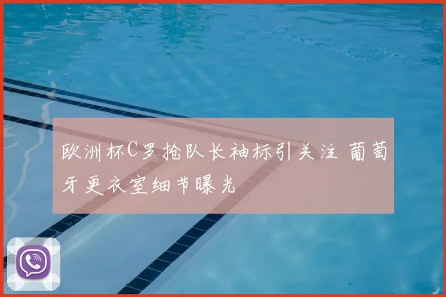 欧洲杯C罗抢队长袖标引关注 葡萄牙更衣室细节曝光