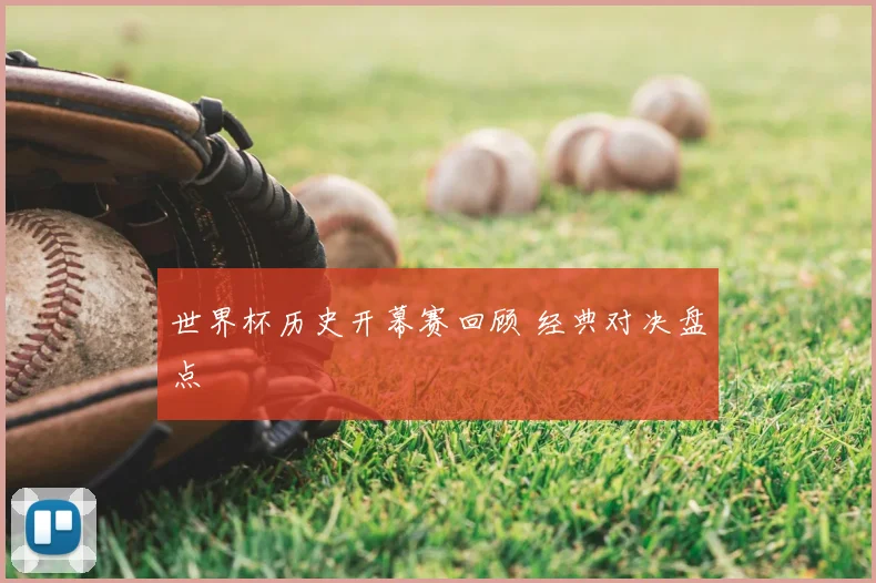 世界杯历史开幕赛回顾 经典对决盘点