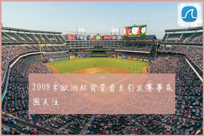 2008年欧洲杯背景音乐引发赛事氛围关注