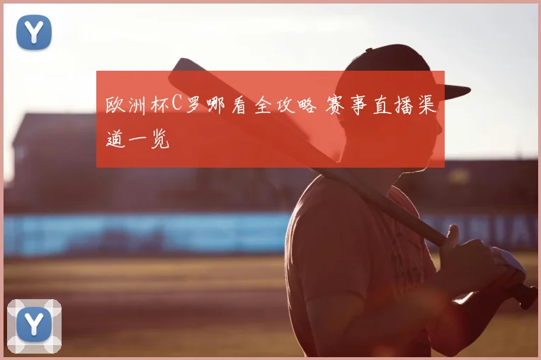 欧洲杯C罗哪看全攻略 赛事直播渠道一览