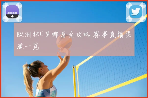 欧洲杯C罗哪看全攻略 赛事直播渠道一览