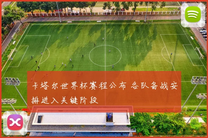 卡塔尔世界杯赛程公布 各队备战安排进入关键阶段