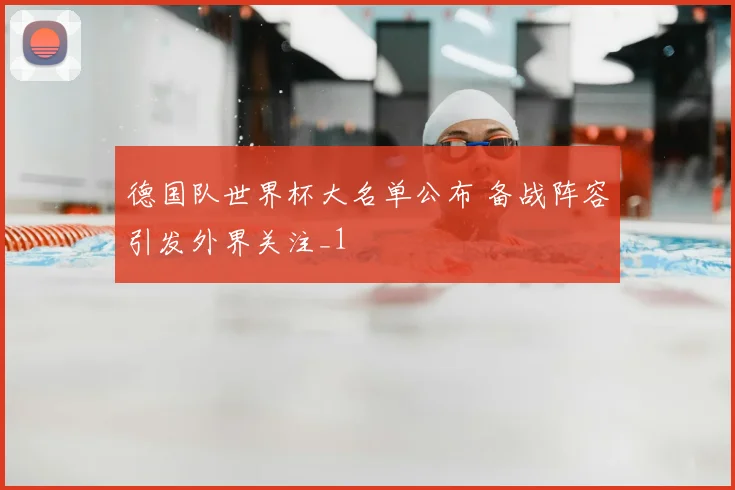 德国队世界杯大名单公布 备战阵容引发外界关注_1