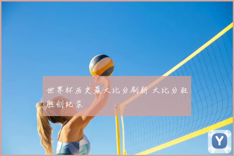 世界杯历史最大比分刷新 大比分狂胜创纪录